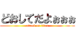 どおしてだよぉぉぉ (attack on titan)