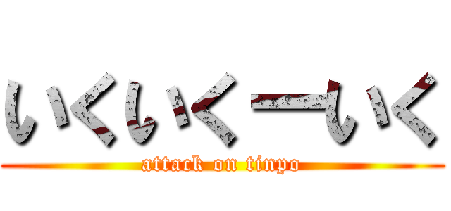 いくいくーいく (attack on tinpo)