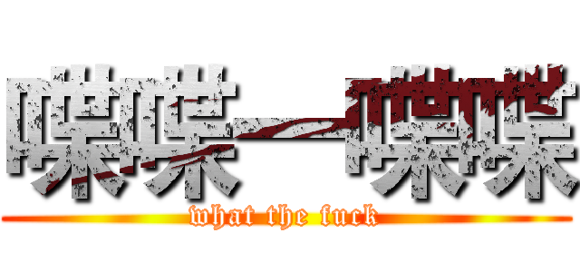 喋喋一喋喋 (what the fuck)