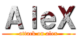 ＡｌｅＸ (attack on alex)