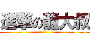 進撃の龍大叔 ()