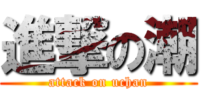 進撃の潮 (attack on uchan)