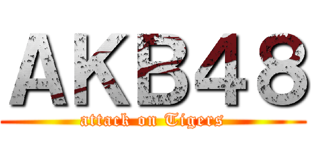 ＡＫＢ４８ (attack on Tigers)