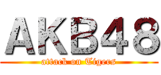 ＡＫＢ４８ (attack on Tigers)