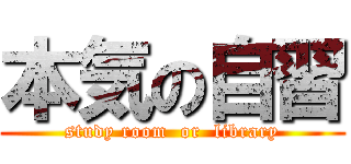 本気の自習 (study room  or  library)