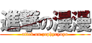 進撃の漫漫 (attck on zephyryoyo)