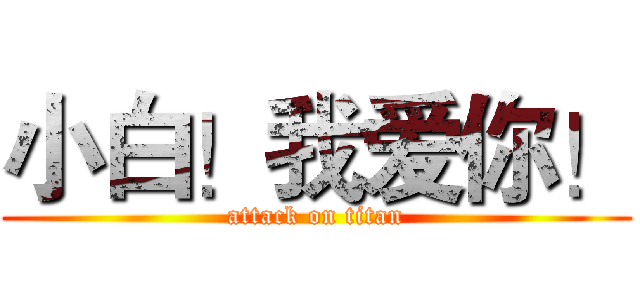 小白！我爱你！ (attack on titan)