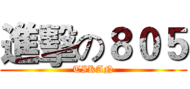 進擊の８０５ (TIKAN)