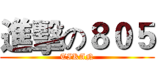 進擊の８０５ (TIKAN)
