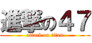 進撃の４７ (attack on titan)