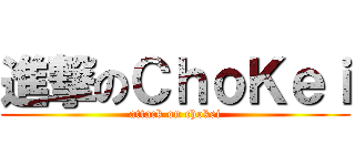 進撃のＣｈｏＫｅｉ (attack on chokei)