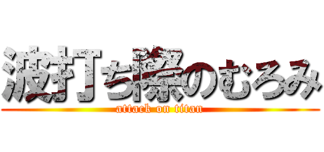 波打ち際のむろみ (attack on titan)