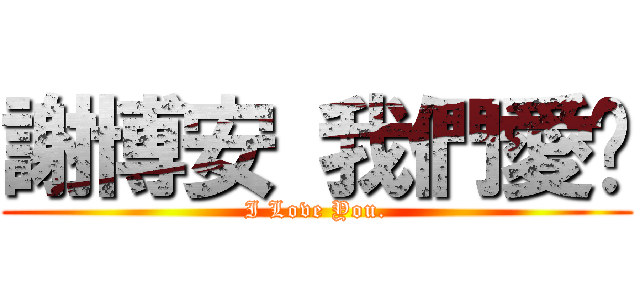 謝博安 我們愛你 (I Love You.)