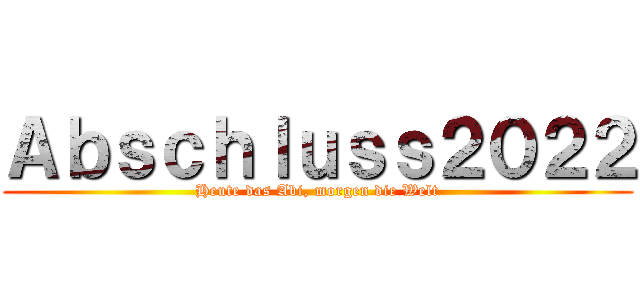 Ａｂｓｃｈｌｕｓｓ２０２２ (Heute das Abi, morgen die Welt)