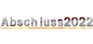 Ａｂｓｃｈｌｕｓｓ２０２２ (Heute das Abi, morgen die Welt)