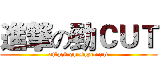 進撃の勁ＣＵＴ (attack on super cut)