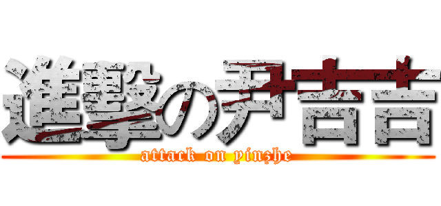 進擊の尹吉吉 (attack on yinzhe)