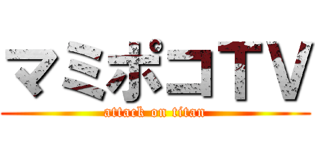 マミポコＴＶ (attack on titan)