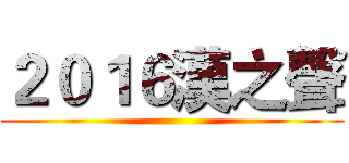 ２０１６漢之聲 ()