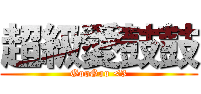 超級愛鼓鼓 (GooGoo <3)