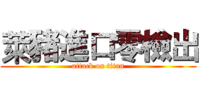 萊豬進口零檢出 (attack on titan)