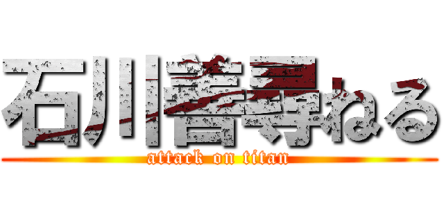 石川善尋ねる (attack on titan)