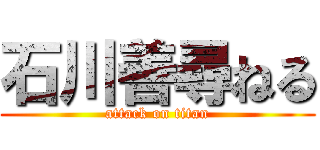 石川善尋ねる (attack on titan)