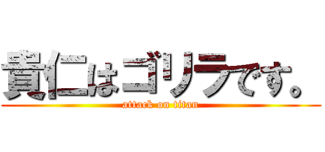 貴仁はゴリラです。 (attack on titan)