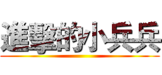 進擊的小兵兵 ()