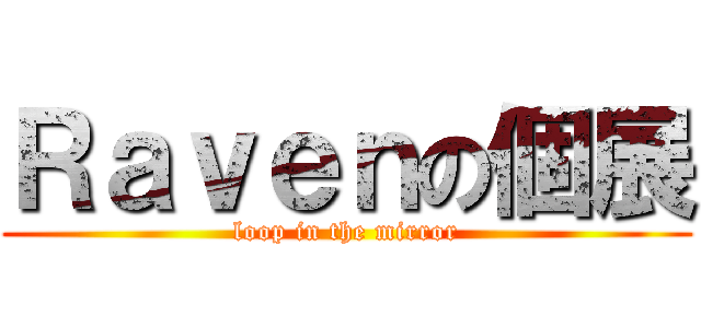 Ｒａｖｅｎの個展 (loop in the mirror)