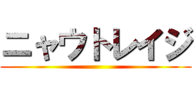 ニャウトレイジ ()