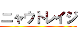 ニャウトレイジ ()