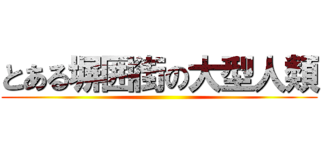 とある塀囲街の大型人類 ()