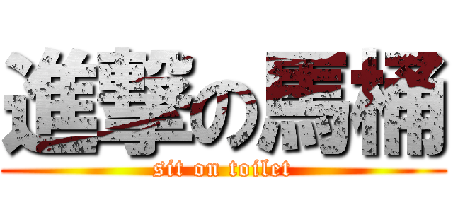 進撃の馬桶 (sit on toilet)