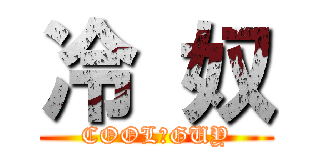 冷 奴 (COOL　GUY)