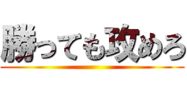勝っても攻めろ ()