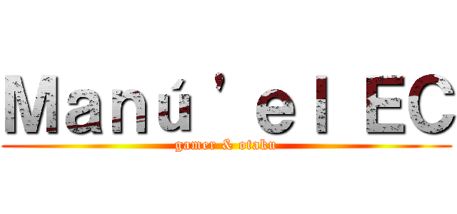 Ｍａｎú 'ｅｌ ＥＣ (gamer & otaku)