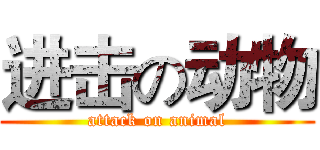 进击の动物 (attack on animal)