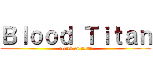 Ｂｌｏｏｄ Ｔｉｔａｎ (attack on titan)