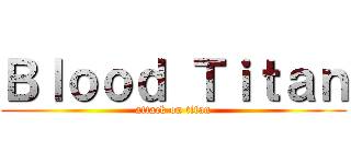 Ｂｌｏｏｄ Ｔｉｔａｎ (attack on titan)