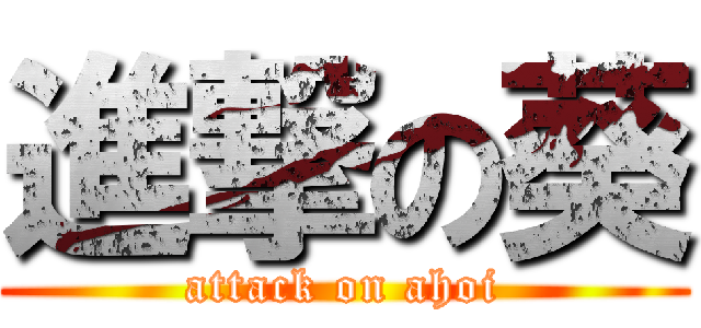 進撃の葵 (attack on ahoi)