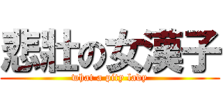 悲壯の女漢子 (what a pity lady)