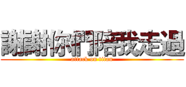 謝謝你們陪我走過 (attack on titan)