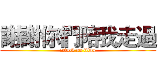 謝謝你們陪我走過 (attack on titan)