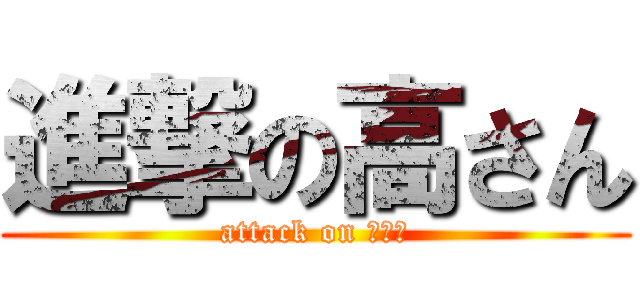 進撃の高さん (attack on 高さん)