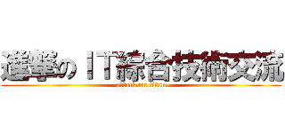 進撃のＩＴ綜合技術交流 (attack on titan)