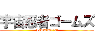 宇宙忍者ゴームズ (Fantastick for)