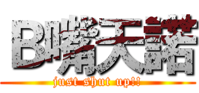 Ｂ嘴天諾 (just shut up!!)