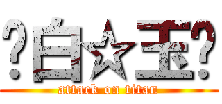 🍬白☆玉🍬 (attack on titan)