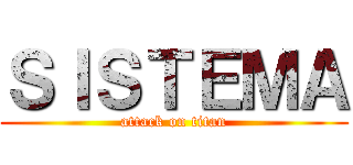 ＳＩＳＴＥＭＡ (attack on titan)